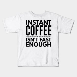 Instant Coffee Isn't Fast Enough Kids T-Shirt